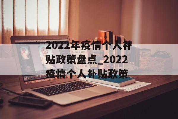 2022年疫情个人补贴政策盘点_2022疫情个人补贴政策 2022年疫情个人补贴政策盘点_2022疫情个人补贴政策